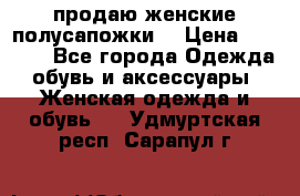 продаю женские полусапожки. › Цена ­ 1 700 - Все города Одежда, обувь и аксессуары » Женская одежда и обувь   . Удмуртская респ.,Сарапул г.